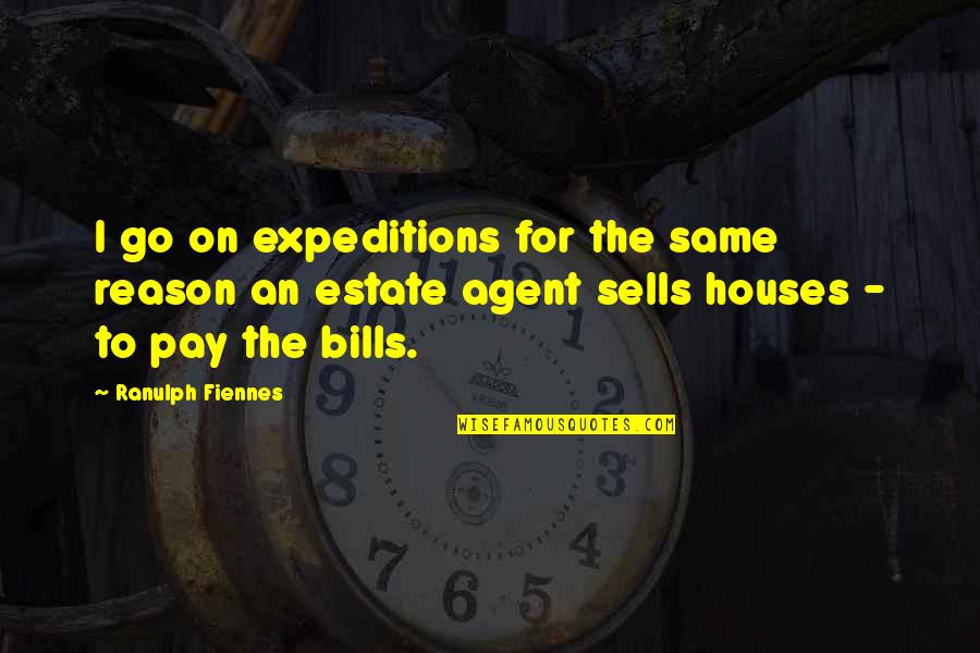 Ranulph Quotes By Ranulph Fiennes: I go on expeditions for the same reason Ranulph Quotes By Ranulph Fiennes: I go on expeditions for the same reason