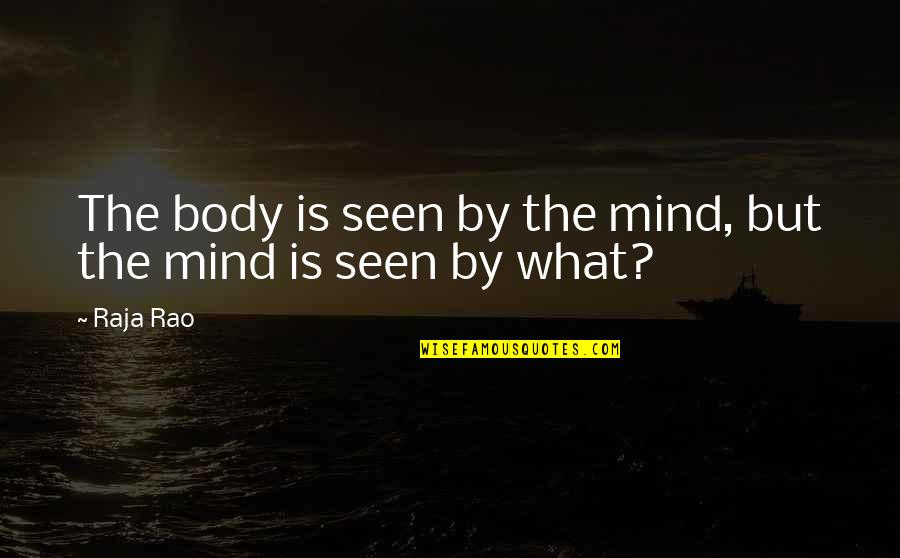 Rao Quotes By Raja Rao: The body is seen by the mind, but