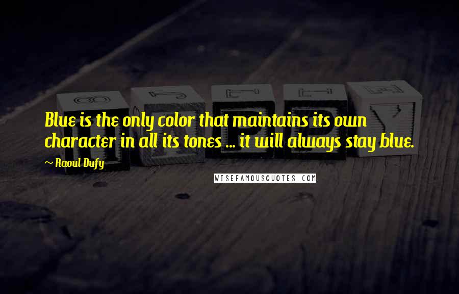 Raoul Dufy quotes: Blue is the only color that maintains its own character in all its tones ... it will always stay blue.