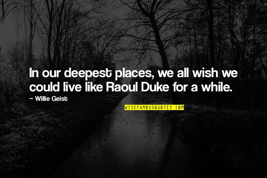 Raoul Duke Quotes By Willie Geist: In our deepest places, we all wish we