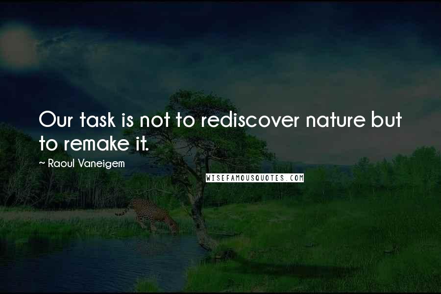 Raoul Vaneigem quotes: Our task is not to rediscover nature but to remake it.