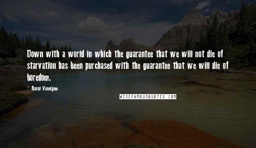 Raoul Vaneigem quotes: Down with a world in which the guarantee that we will not die of starvation has been purchased with the guarantee that we will die of boredom.