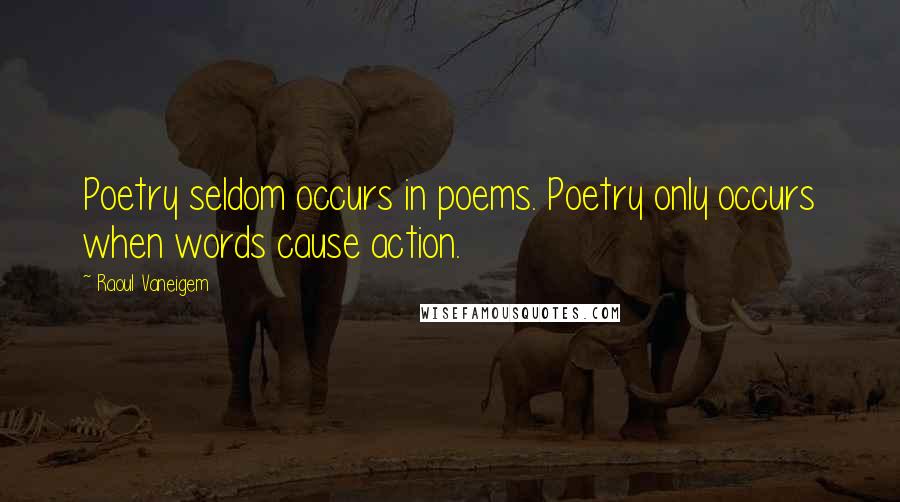 Raoul Vaneigem quotes: Poetry seldom occurs in poems. Poetry only occurs when words cause action.