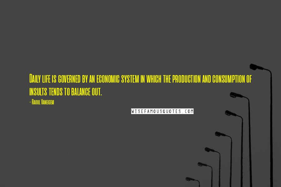 Raoul Vaneigem quotes: Daily life is governed by an economic system in which the production and consumption of insults tends to balance out.