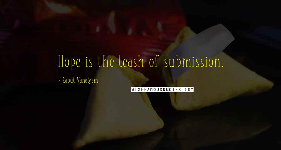 Raoul Vaneigem quotes: Hope is the leash of submission.