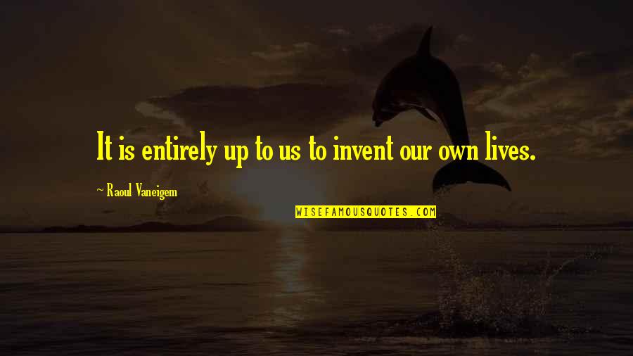 Raoul Vaneigem Quotes By Raoul Vaneigem: It is entirely up to us to invent Raoul Vaneigem Quotes By Raoul Vaneigem: It is entirely up to us to invent