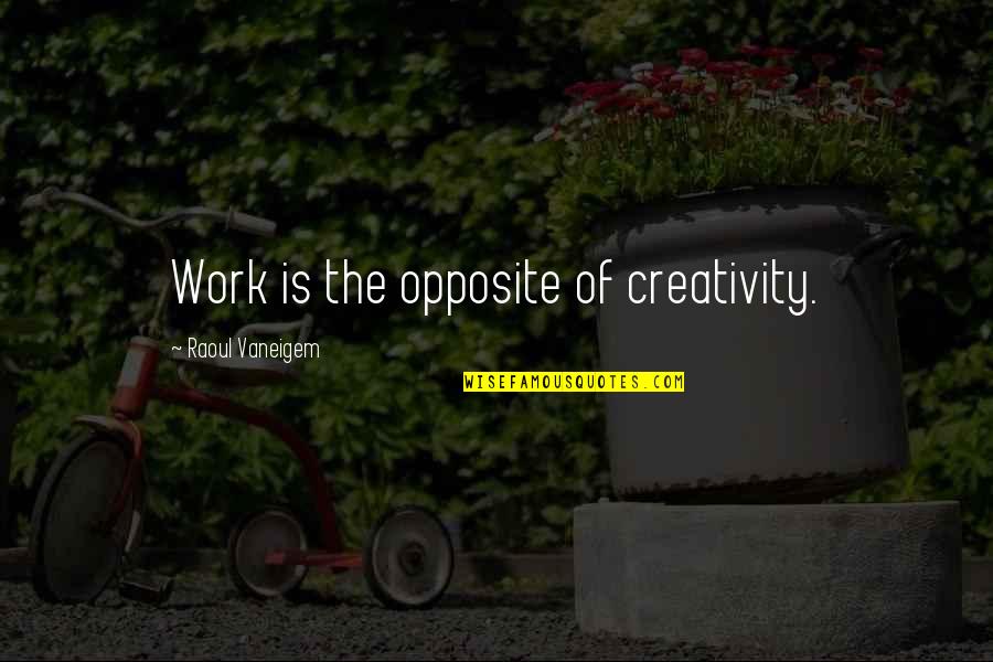 Raoul Vaneigem Quotes By Raoul Vaneigem: Work is the opposite of creativity. Raoul Vaneigem Quotes By Raoul Vaneigem: Work is the opposite of creativity.