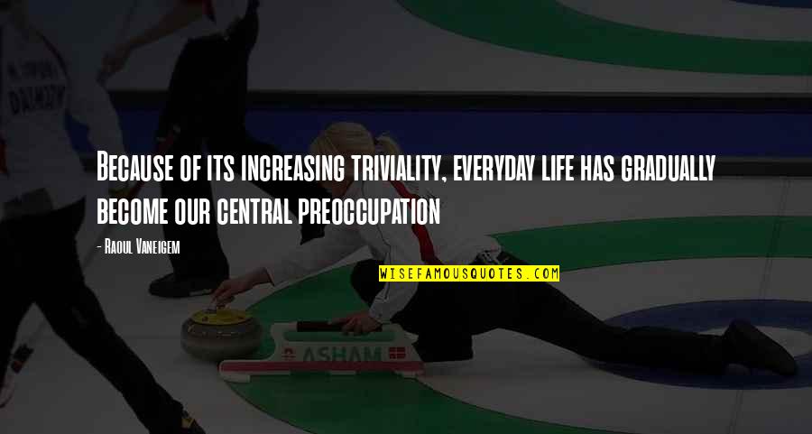 Raoul Vaneigem Quotes By Raoul Vaneigem: Because of its increasing triviality, everyday life has Raoul Vaneigem Quotes By Raoul Vaneigem: Because of its increasing triviality, everyday life has