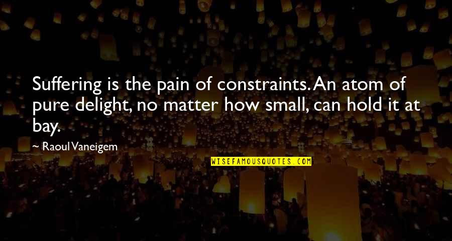 Raoul Vaneigem Quotes By Raoul Vaneigem: Suffering is the pain of constraints. An atom