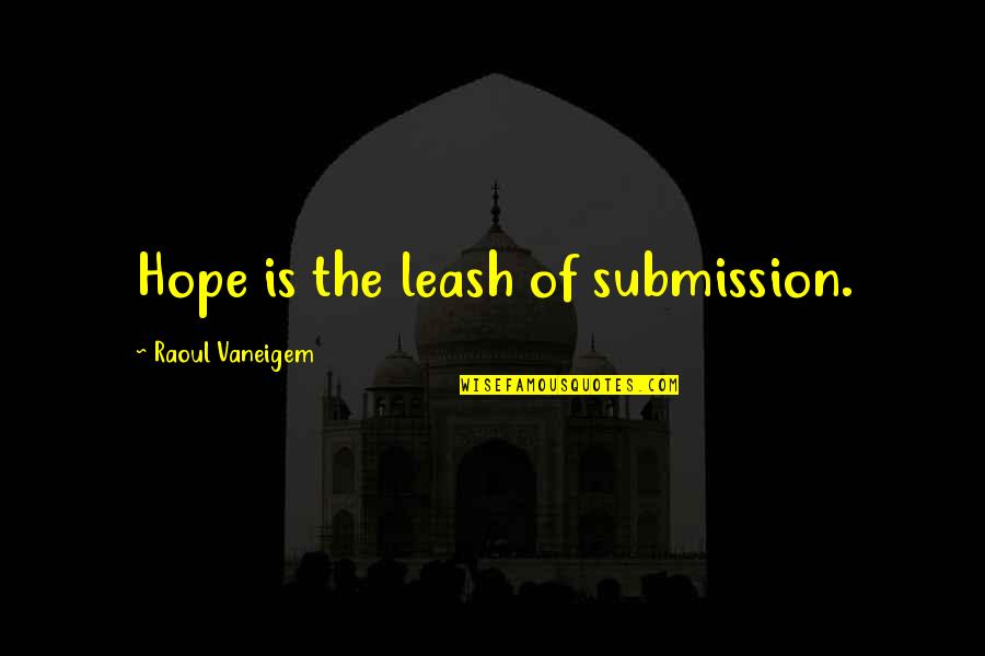 Raoul Vaneigem Quotes By Raoul Vaneigem: Hope is the leash of submission. Raoul Vaneigem Quotes By Raoul Vaneigem: Hope is the leash of submission.