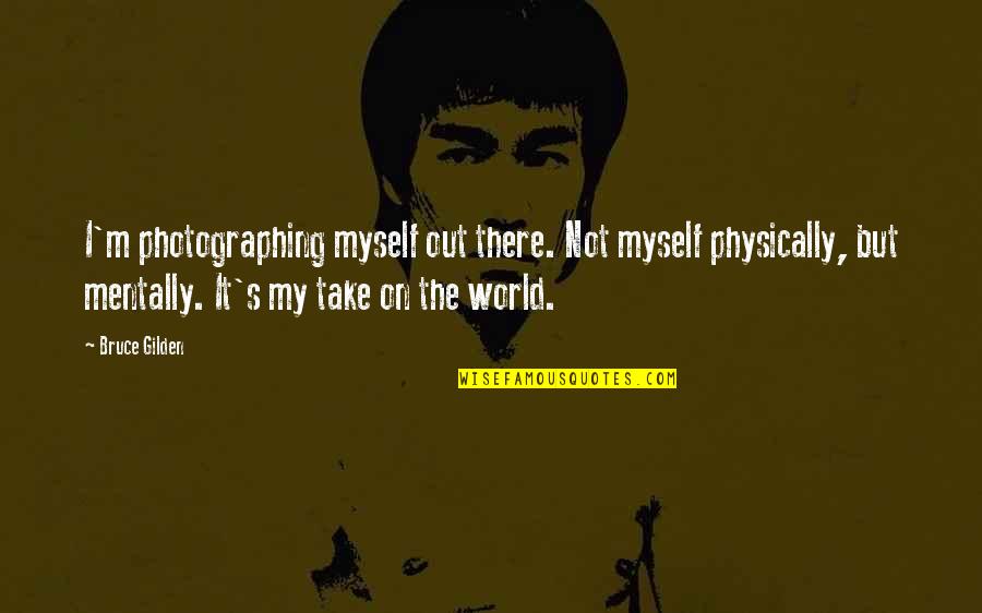 Rap Battles Quotes By Bruce Gilden: I'm photographing myself out there. Not myself physically,