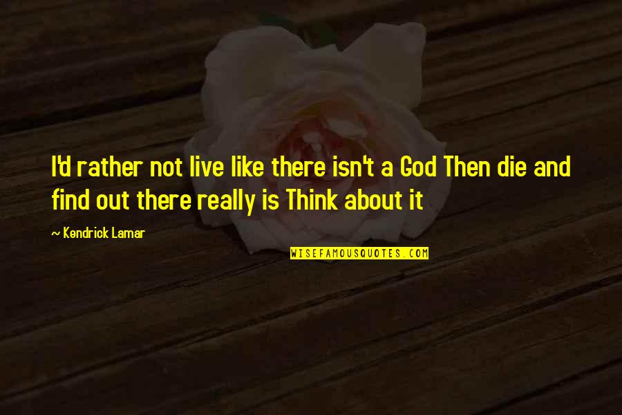 Rap God Quotes By Kendrick Lamar: I'd rather not live like there isn't a Rap God Quotes By Kendrick Lamar: I'd rather not live like there isn't a