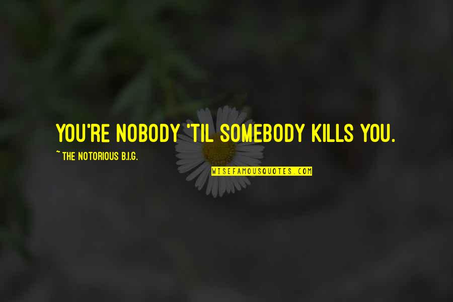 Rap Quotes By The Notorious B.I.G.: You're nobody 'til somebody kills you.