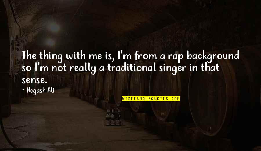 Rap Singers Quotes By Negash Ali: The thing with me is, I'm from a