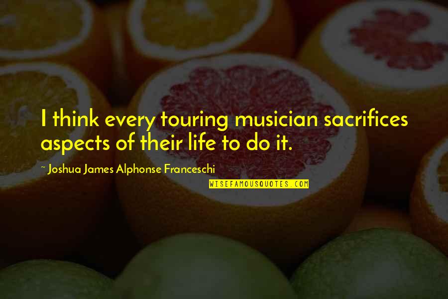 Rap Sunglasses Quotes By Joshua James Alphonse Franceschi: I think every touring musician sacrifices aspects of