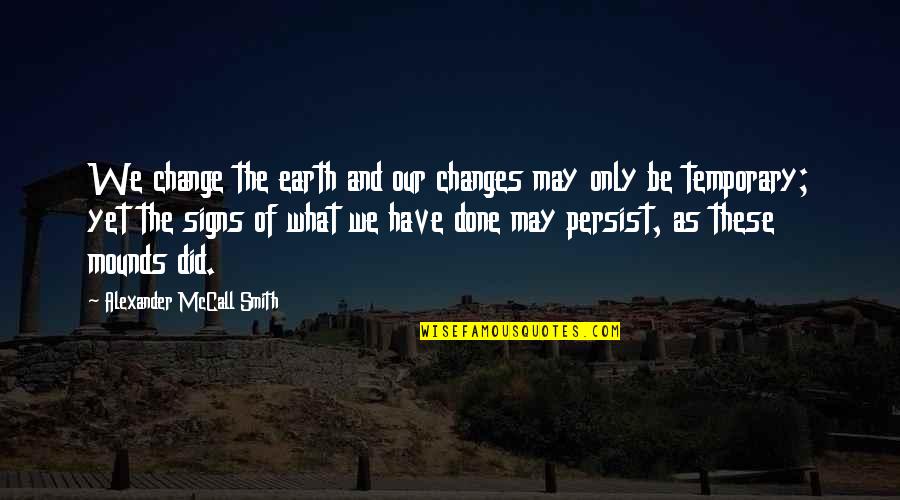 Rapaciousness Quotes By Alexander McCall Smith: We change the earth and our changes may