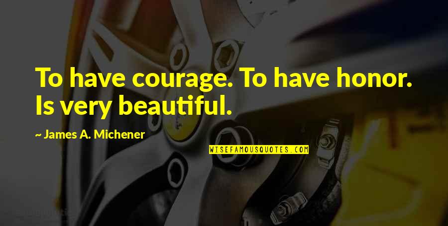 Rapazes Gatos Quotes By James A. Michener: To have courage. To have honor. Is very Rapazes Gatos Quotes By James A. Michener: To have courage. To have honor. Is very