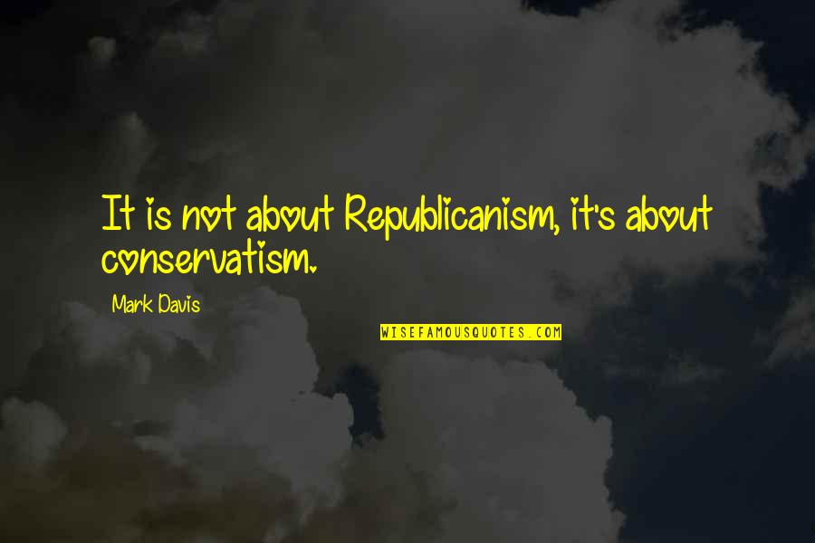 Rapbot Quotes By Mark Davis: It is not about Republicanism, it's about conservatism.