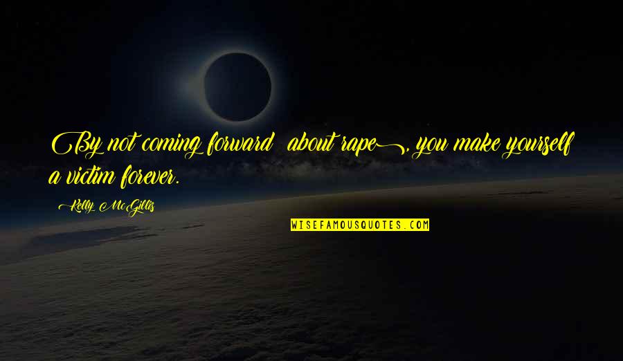 Rape Victim Quotes By Kelly McGillis: By not coming forward (about rape), you make