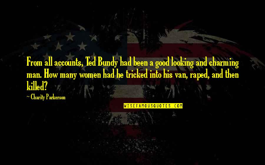 Raped Quotes By Charity Parkerson: From all accounts, Ted Bundy had been a Raped Quotes By Charity Parkerson: From all accounts, Ted Bundy had been a