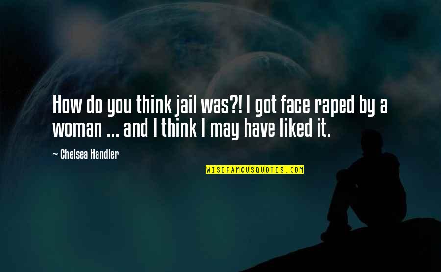 Raped Quotes By Chelsea Handler: How do you think jail was?! I got Raped Quotes By Chelsea Handler: How do you think jail was?! I got