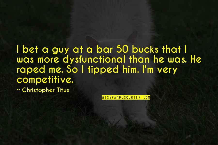 Raped Quotes By Christopher Titus: I bet a guy at a bar 50 Raped Quotes By Christopher Titus: I bet a guy at a bar 50