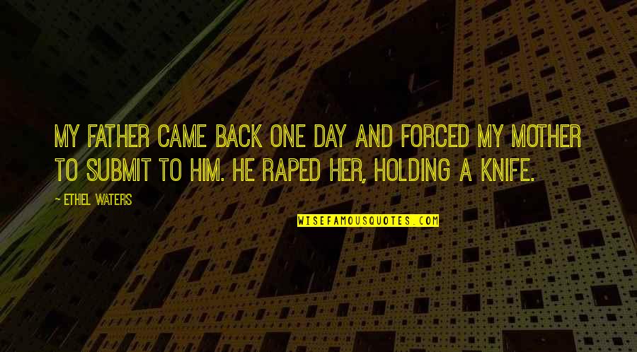 Raped Quotes By Ethel Waters: My father came back one day and forced Raped Quotes By Ethel Waters: My father came back one day and forced