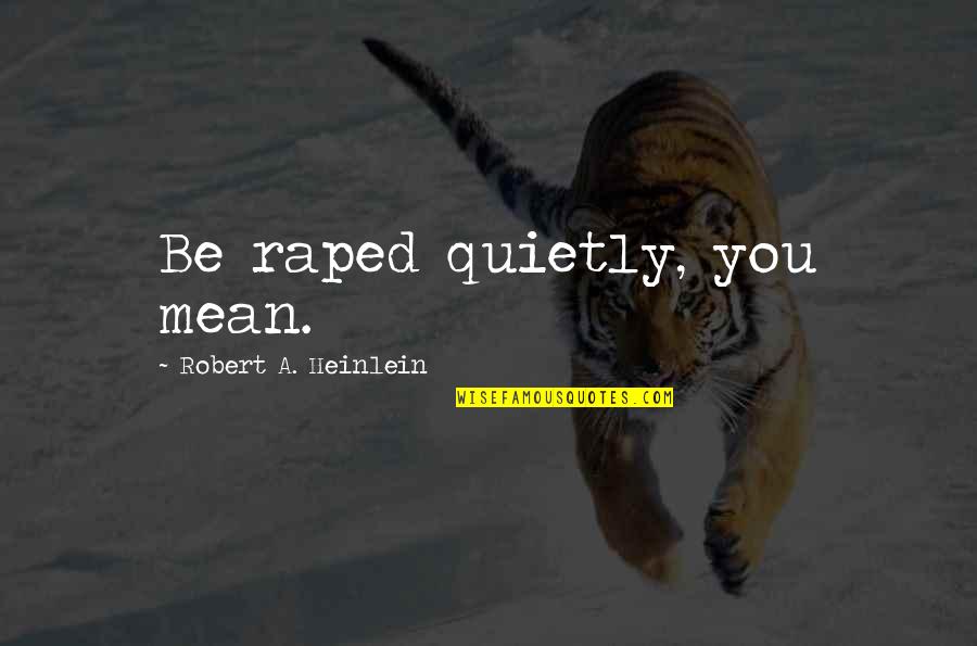 Raped Quotes By Robert A. Heinlein: Be raped quietly, you mean. Raped Quotes By Robert A. Heinlein: Be raped quietly, you mean.