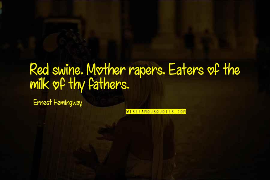 Rapers Quotes By Ernest Hemingway,: Red swine. Mother rapers. Eaters of the milk