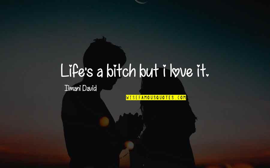 Rapey Quotes By Iimani David: Life's a bitch but i love it.