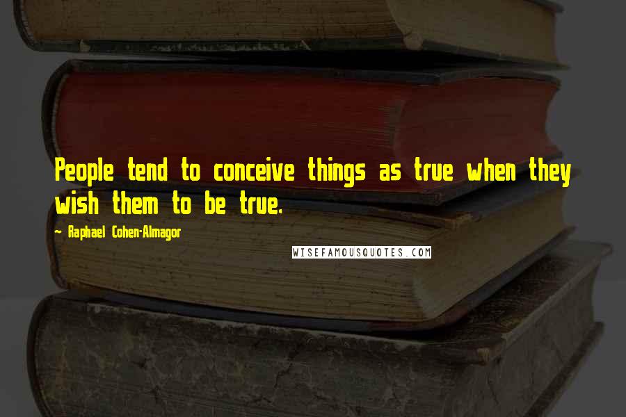Raphael Cohen-Almagor quotes: People tend to conceive things as true when they wish them to be true.