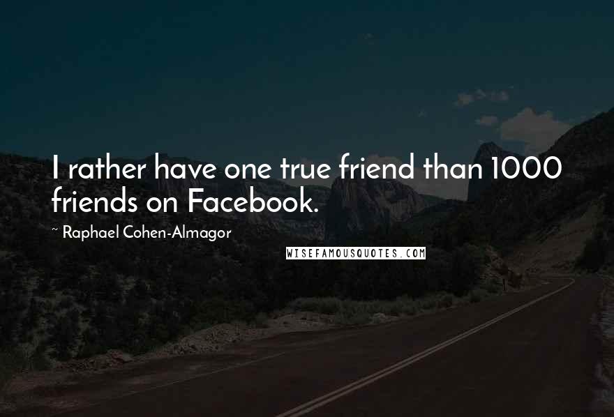 Raphael Cohen-Almagor quotes: I rather have one true friend than 1000 friends on Facebook.
