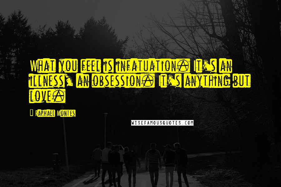 Raphael Montes quotes: What you feel is infatuation. It's an illness, an obsession. It's anything but love.