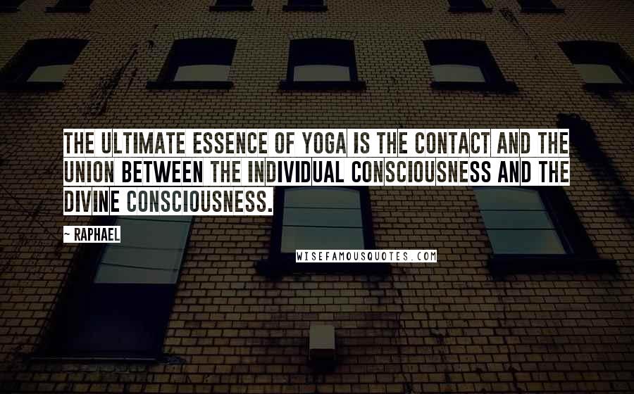 Raphael quotes: The ultimate essence of yoga is the contact and the union between the individual consciousness and the divine consciousness.