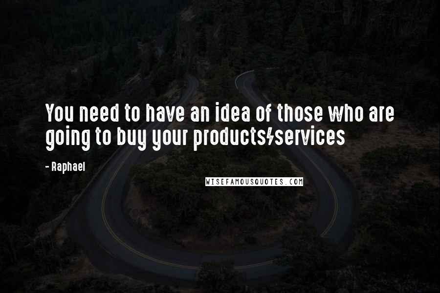 Raphael quotes: You need to have an idea of those who are going to buy your products/services