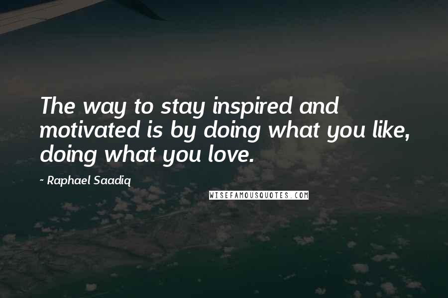 Raphael Saadiq quotes: The way to stay inspired and motivated is by doing what you like, doing what you love.
