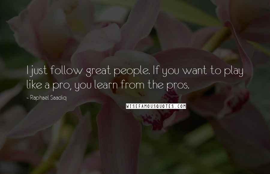 Raphael Saadiq quotes: I just follow great people. If you want to play like a pro, you learn from the pros.