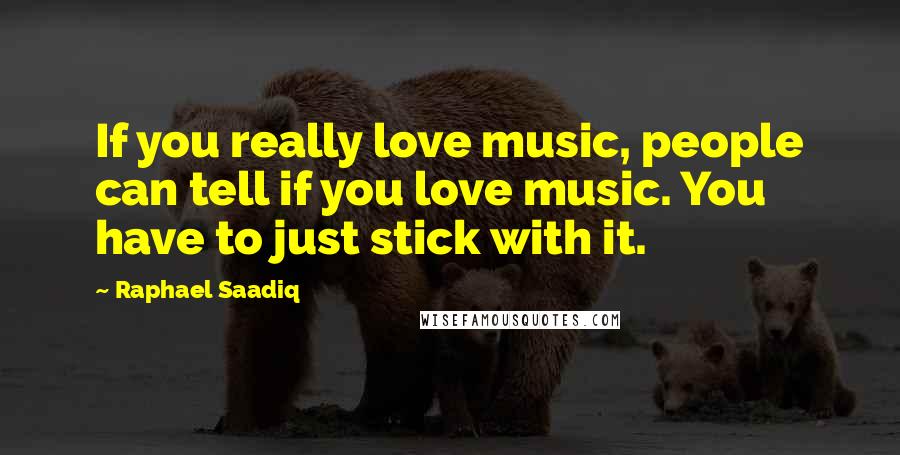 Raphael Saadiq quotes: If you really love music, people can tell if you love music. You have to just stick with it.