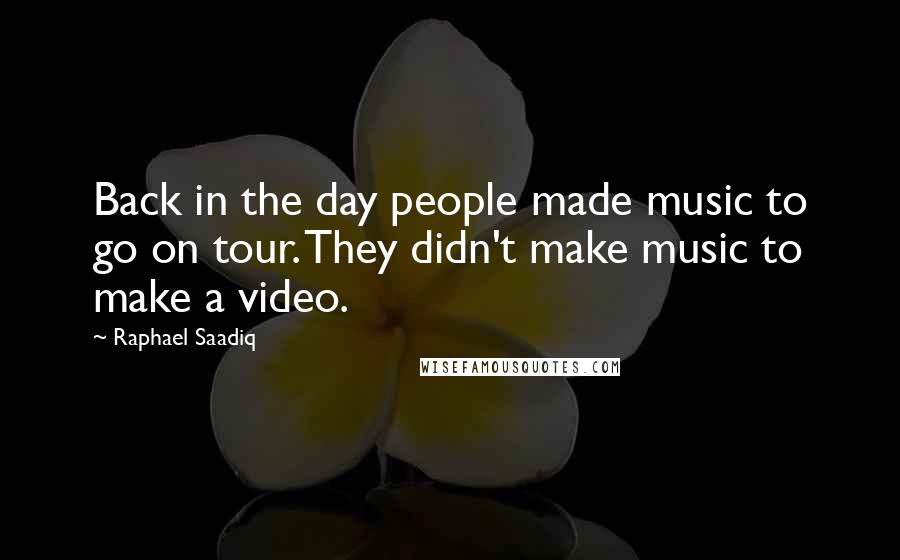 Raphael Saadiq quotes: Back in the day people made music to go on tour. They didn't make music to make a video.