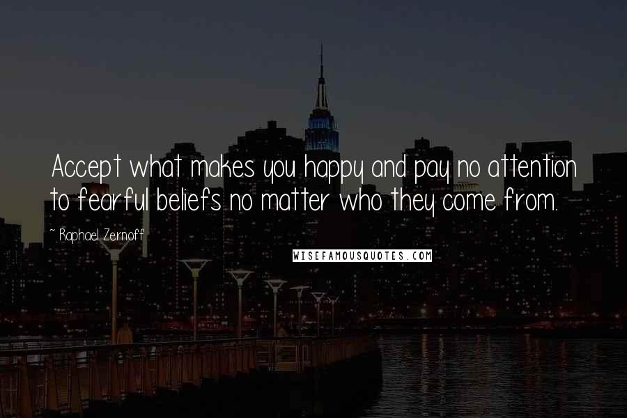 Raphael Zernoff quotes: Accept what makes you happy and pay no attention to fearful beliefs no matter who they come from.