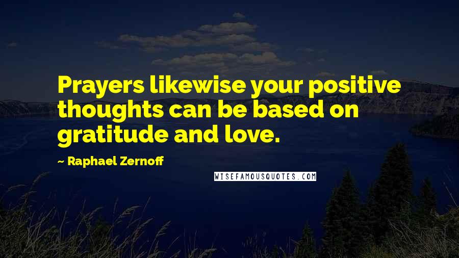 Raphael Zernoff quotes: Prayers likewise your positive thoughts can be based on gratitude and love.