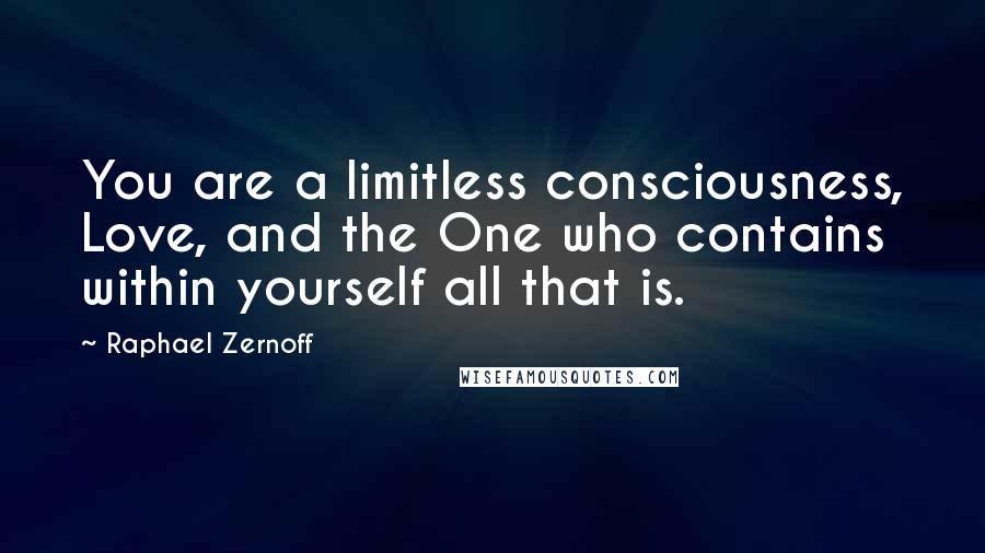 Raphael Zernoff quotes: You are a limitless consciousness, Love, and the One who contains within yourself all that is.