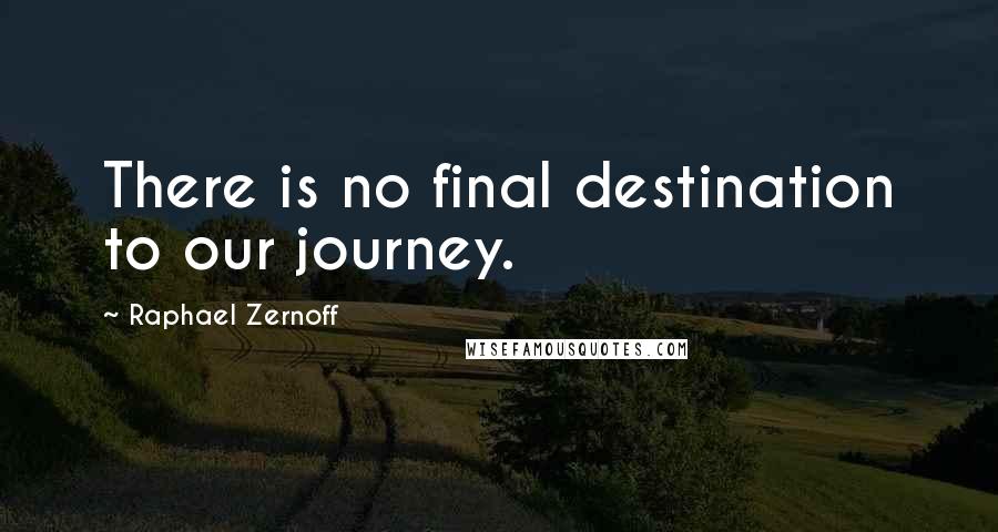 Raphael Zernoff quotes: There is no final destination to our journey.