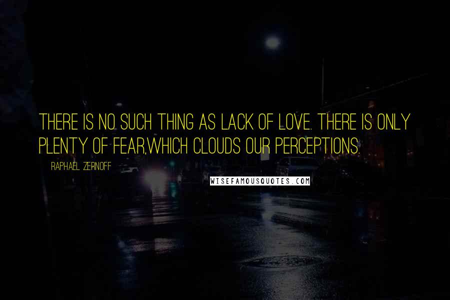 Raphael Zernoff quotes: There is no such thing as lack of love. There is only plenty of fear,which clouds our perceptions.