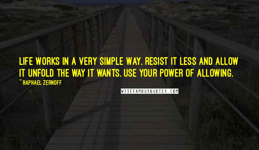 Raphael Zernoff quotes: Life Works in a Very Simple Way. Resist it less and allow it unfold the way it wants. Use your power of allowing.