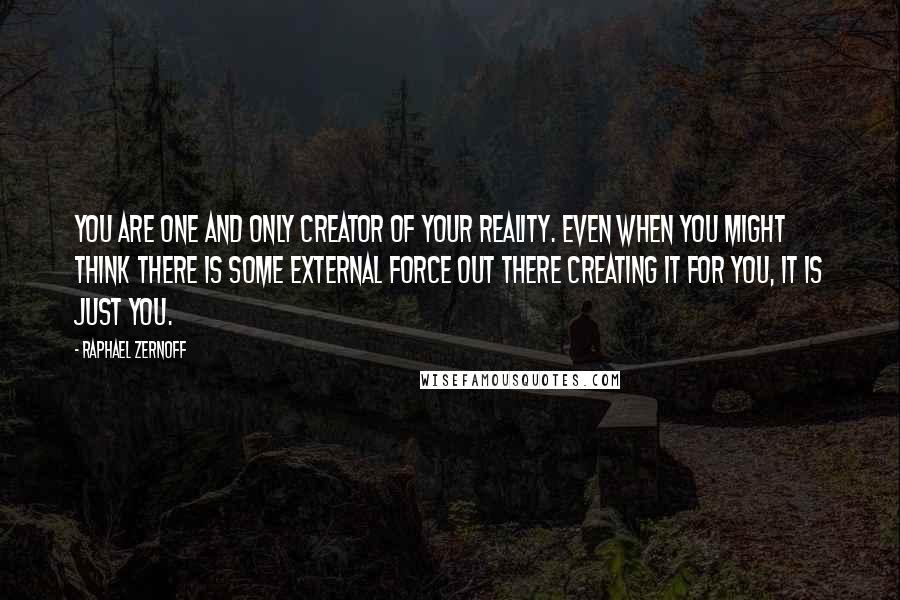 Raphael Zernoff quotes: You are one and only creator of your reality. Even when you might think there is some external force out there creating it for you, it is just you.