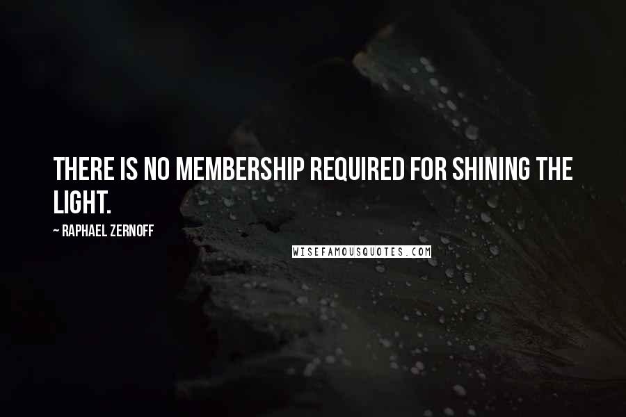 Raphael Zernoff quotes: There is no membership required for shining the light.