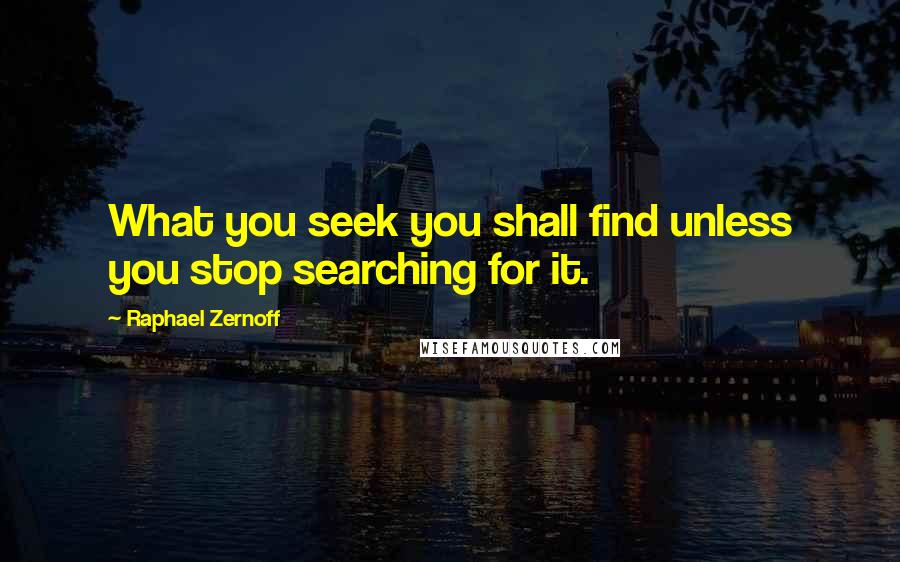 Raphael Zernoff quotes: What you seek you shall find unless you stop searching for it.