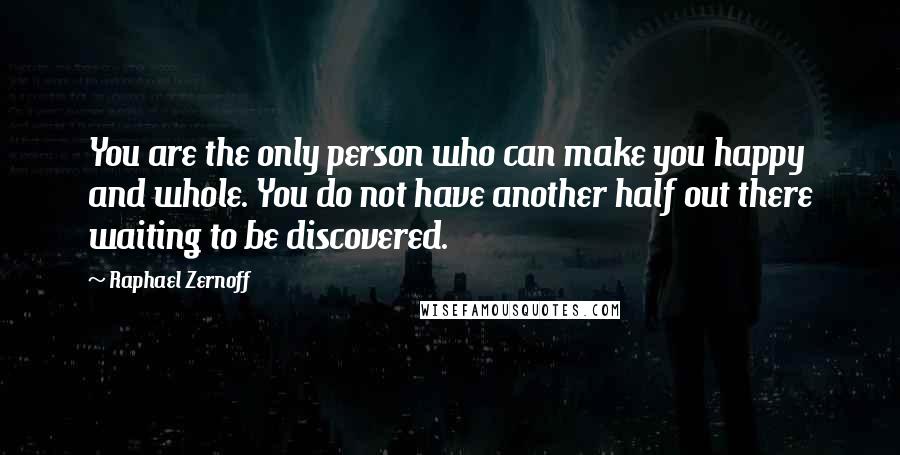 Raphael Zernoff quotes: You are the only person who can make you happy and whole. You do not have another half out there waiting to be discovered.