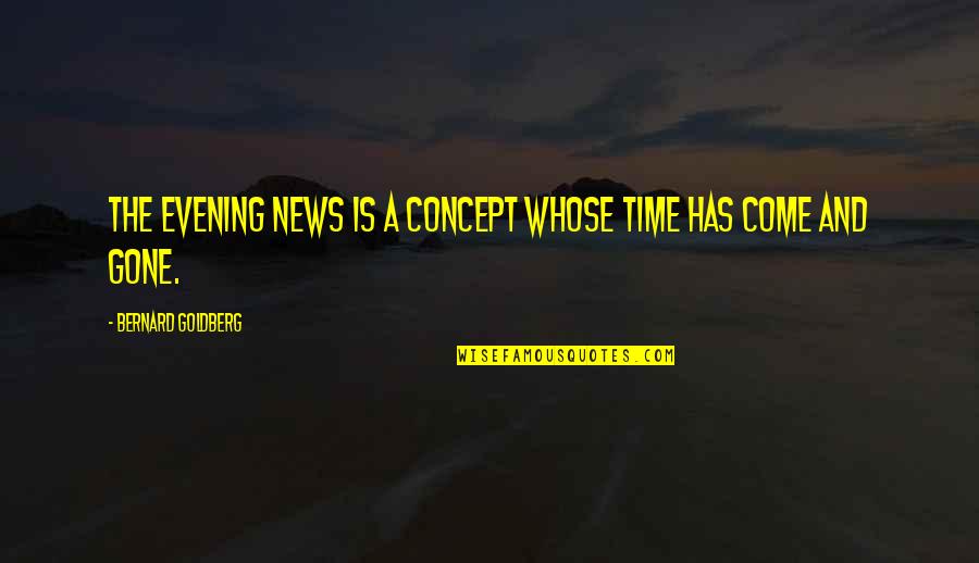 Raphaelites Quotes By Bernard Goldberg: The evening news is a concept whose time Raphaelites Quotes By Bernard Goldberg: The evening news is a concept whose time